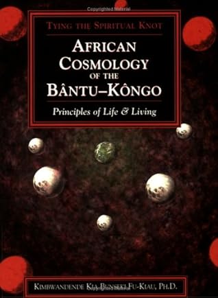 African Cosmology of the Bantu-Kongo: Tying the Spiritual Knot, Principles of Life & Living, 2nd Edition