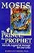 Moses the Prince, the Prophet: His Life, Legend & Message for Our Lives
