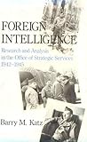 Foreign Intelligence: Research and Analysis in the Office of Strategic Services, 1942-1945 Foreign Intelligence: Research and Analysis in the Office of Strategic Services, 1942-1945