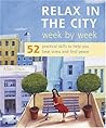 Relax In The City Week By Week: 52 Practical Skills To Help You Beat Stress And Find Peace