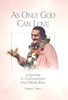 As Only God Can Love: A Lifetime of Companionship with Meher Baba As Only God Can Love: A Lifetime of Companionship with Meher Baba