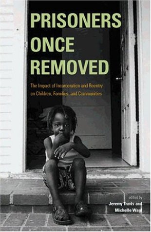 Prisoners Once Removed: The Impact of Incarceration and Reentry on Children, Families, and Communities (Urban Institute Press)