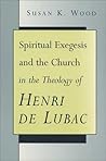 Spiritual Exegesis and the Church in the Theology of Henri De Lubac