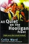 All Quiet on the Hooligan Front : Eight Years That Changed the Face of Football
