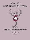 Wine: 101 Crib Notes for Wine: The 60 Second Sommelier Wine: 101 Crib Notes for Wine: The 60 Second Sommelier