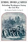Symbol, Sword, and Shield: Defending Washington During the Civil War Symbol, Sword, and Shield: Defending Washington During the Civil War