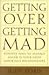 Getting Over Getting Mad: Positive Ways to Manage Anger in Your Most Important Relationships