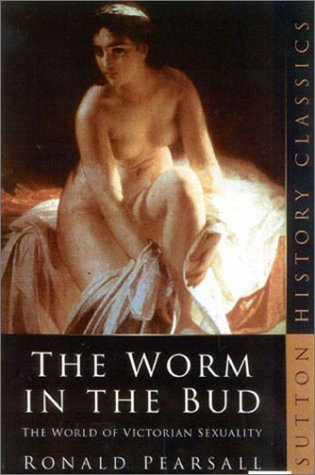 The Worm in the Bud: The World of Victorian Sexuality (Sutton History Classics)