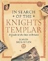 In Search of the Knights Templar: A Guide to the Sites in Britain In Search of the Knights Templar: A Guide to the Sites in Britain