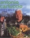 Antonio Carluccio Goes Wild: 120 Recipes for Wild Food from Land and Sea