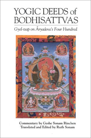 The Yogic Deeds of Bodhisattvas: Gyel-Tsap on Aryadeva's Four Hundred (Textual Studies and Translations in Indo-Tibetan Buddhism)