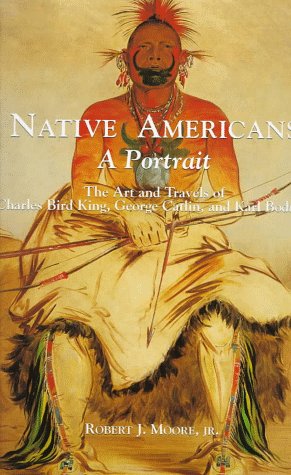 Native Americans: A Portrait : The Art and Travels of Charles Bird King, George Catlin, and Karl Bodmer (Hardcover)