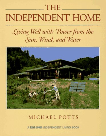 The Independent Home: Living Well With Power from the Sun, Wind, and Water (A Real Goods Independent Living Book)