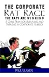 The Corporate Rat Race the Rats Are Winning: A Game Plan for Surviving And Thriving in Corporate America The Corporate Rat Race the Rats Are Winning: A Game Plan for Surviving And Thriving in Corporate America