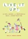 Live It Up!: 50 Cool, Unique, and Worthwhile Ways to Spend Your Time Live It Up!: 50 Cool, Unique, and Worthwhile Ways to Spend Your Time