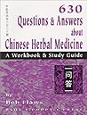 630 Questions & Answers About Chinese Herbal Medicine: A Workbook & Study Guide 630 Questions & Answers About Chinese Herbal Medicine: A Workbook & Study Guide
