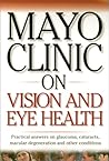 Mayo Clinic on Vision and Eye Health: Practical Answers on Glaucoma, Cataracts, Macular Degeneration & Other Conditions ("MAYO CLINIC ON" SERIES)