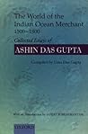 The World of the Indian Ocean Merchant 1500-1800: Collected Essays of Ashin Das Gupta The World of the Indian Ocean Merchant 1500-1800: Collected Essays of Ashin Das Gupta