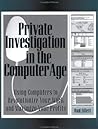 Private Investigation In The Computer Age: Using Computers to Revolutionize Your Work and Maximize Your Profits
