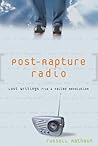 Post-Rapture Radio: Lost Writings from the Failed Revolution at the End of the Last Century Post-Rapture Radio: Lost Writings from the Failed Revolution at the End of the Last Century