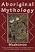 Aboriginal Mythology: An A-Z Spanning the History of the Australian Aboriginal People from the Earliest Legends to the Present Day