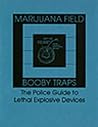 Marijuana Field Booby Traps: The Police Guide to Lethal Explosive Devices Marijuana Field Booby Traps: The Police Guide to Lethal Explosive Devices