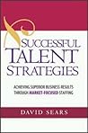 Successful Talent Strategies: Achieving Superior Business Results Through Market-Focused Staffing