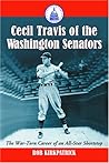 Cecil Travis Of The Washington Senators: The War-torn Career Of An All-star Shortstop