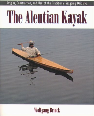 The Aleutian Kayak: Origins, Construction, and Use of the Traditional Seagoing Baidarka (Paperback)