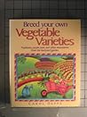 Breed Your Own Vegetable Varieties: Popbeans, Purple Peas, and Other Innovations from the Backyard Garden Breed Your Own Vegetable Varieties: Popbeans, Purple Peas, and Other Innovations from the Backyard Garden