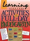 Learning Center Activities for the Full-Day Kindergarten Learning Center Activities for the Full-Day Kindergarten