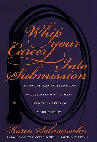 Whip Your Career Into Submission: The 30-day Plan to Transform Yourself from Job Slave to Master of Your Own Destiny (Hardcover)