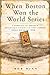 When Boston Won the World Series: A Chronicle of Boston's Remarkable Victory in the First Modern World Series of 1903