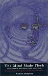 The Mind Made Flesh: Essays from the Frontiers of Psychology & Evolution