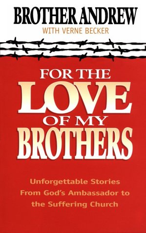 For the Love of My Brothers: Unforgettable Stories from God's Ambassador to the Suffering Church