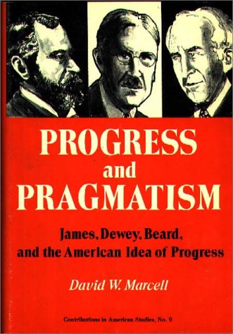 Progress and Pragmatism: James, Dewey, and Beard, and the American Idea of Progress (Contributions in American Studies)