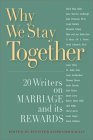Why We Stay Together: 20 Writers on Marriage and Its Rewards Why We Stay Together: 20 Writers on Marriage and Its Rewards
