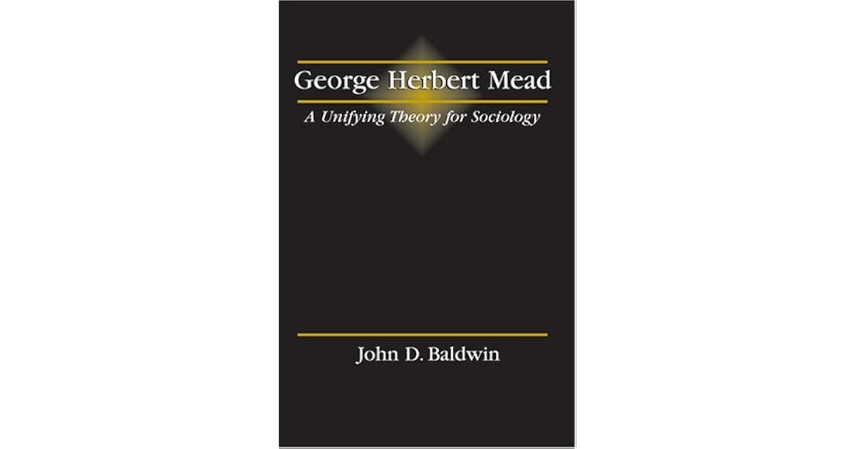 Herbert Mead A Unifying Theory for Sociology by John D. Baldwin