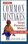 The 10 Most Common Mistakes Good Parents Make: And How to Avoid Them