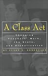 A Class Act: Changing Teachers Work, the State, and Globalisation A Class Act: Changing Teachers Work, the State, and Globalisation