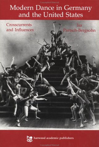 Modern Dance in Germany and the United States: Crosscurrents and Influences (Choreography and Dance Studies Series)