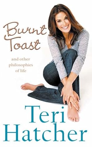 Burnt Toast And Other Philosophies Of Life By Teri Hatcher