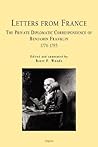 Letters From France: The Private Diplomatic Correspondence of Benjamin Franklin 1776-1785
