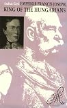 Emperor Francis Joseph, King of the Hungarians Emperor Francis Joseph, King of the Hungarians
