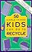 50 Simple Things Kids Can Do to Recycle by Earth Works Group