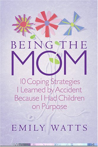 Being the Mom: 10 Coping Strategies I Learned by Accident Because I Had Children on Purpose (Paperback)