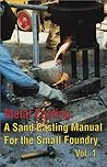 Metal Casting: A Sand Casting Manual for the Small Foundry, Vol. 1