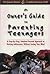 An Owner's Guide to Parenting Teenagers: A Step-By-Step, Solution-Focused Approach to Raising Adolescents Without Losing Your Mind