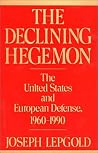 The Declining Hegemon: The United States and European Defense, 1960-1990 The Declining Hegemon: The United States and European Defense, 1960-1990