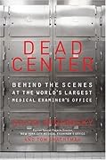 Dead Center: Behind the Scenes at the World&#x27;s Largest Medical Examiner&#x27;s Office 
